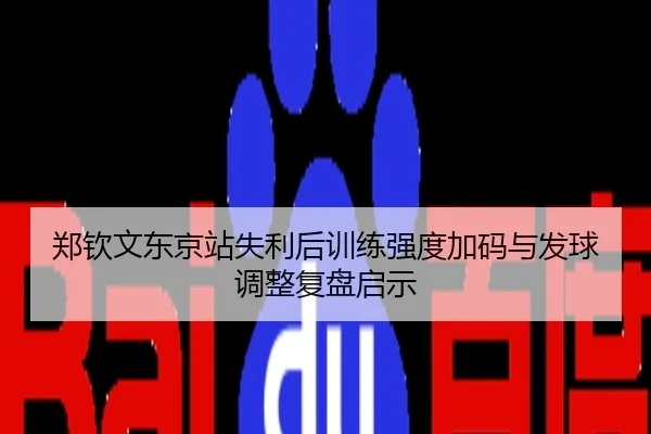 郑钦文东京站失利后训练强度加码与发球调整复盘启示