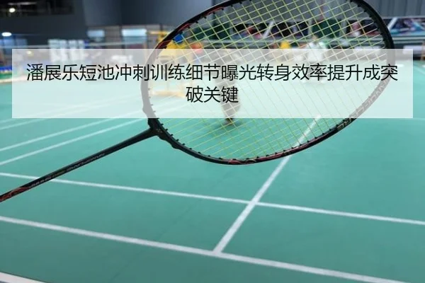 潘展乐短池冲刺训练细节曝光转身效率提升成突破关键